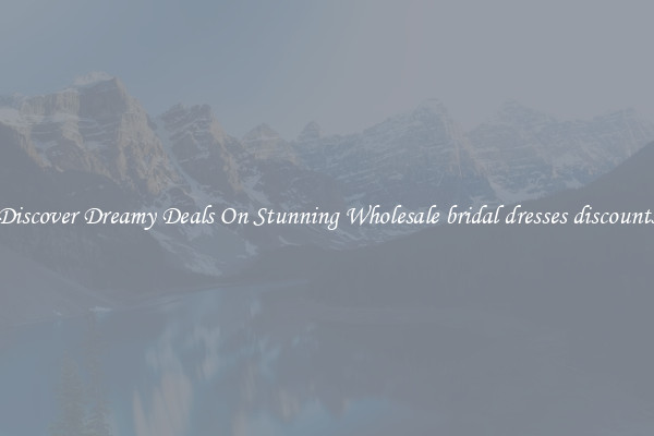 Discover Dreamy Deals On Stunning Wholesale bridal dresses discounts