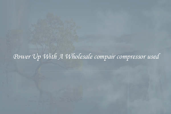 Power Up With A Wholesale compair compressor used