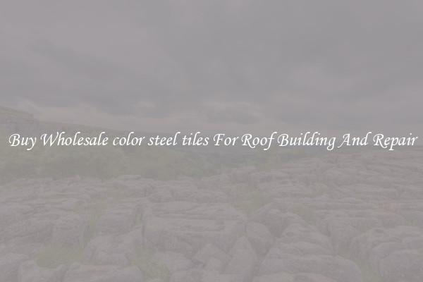 Buy Wholesale color steel tiles For Roof Building And Repair