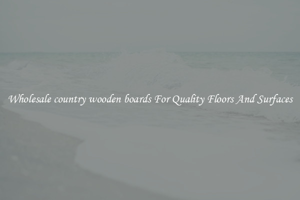 Wholesale country wooden boards For Quality Floors And Surfaces