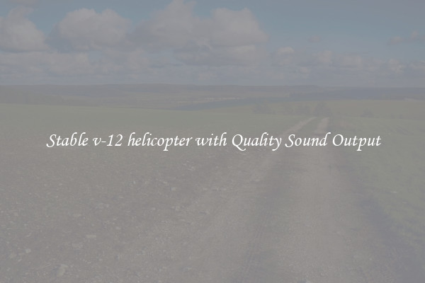 Stable v-12 helicopter with Quality Sound Output