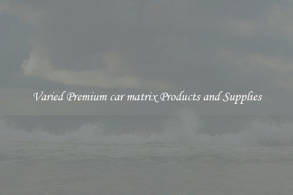 Varied Premium car matrix Products and Supplies