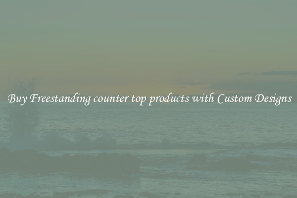 Buy Freestanding counter top products with Custom Designs