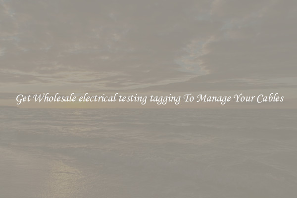Get Wholesale electrical testing tagging To Manage Your Cables