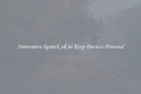 Innovative lipstick uk to Keep Devices Powered