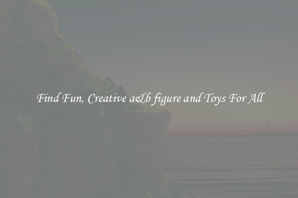 Find Fun, Creative a&b figure and Toys For All