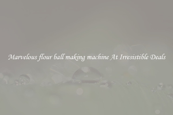 Marvelous flour ball making machine At Irresistible Deals