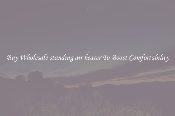 Buy Wholesale standing air heater To Boost Comfortability