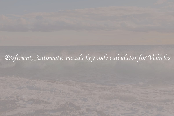 Proficient, Automatic mazda key code calculator for Vehicles