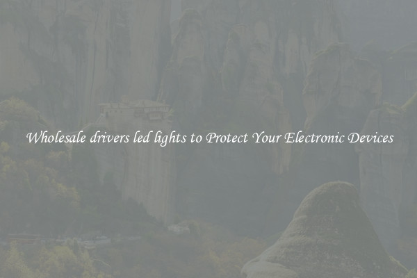 Wholesale drivers led lights to Protect Your Electronic Devices