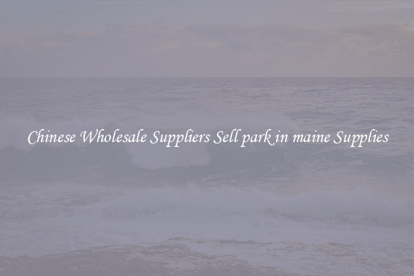 Chinese Wholesale Suppliers Sell park in maine Supplies