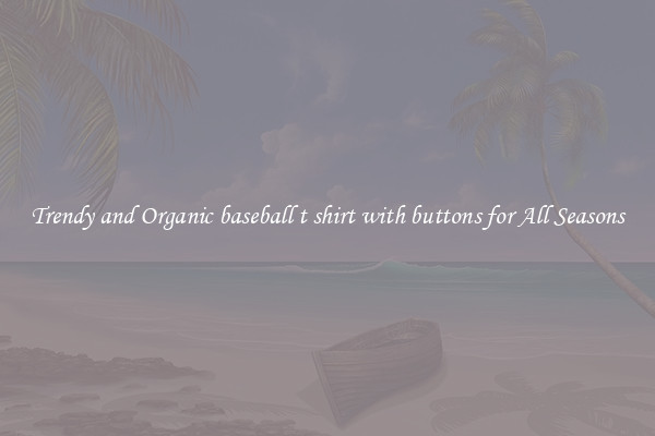 Trendy and Organic baseball t shirt with buttons for All Seasons