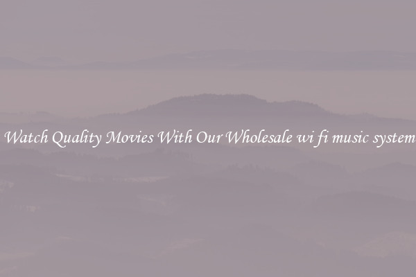 Watch Quality Movies With Our Wholesale wi fi music system