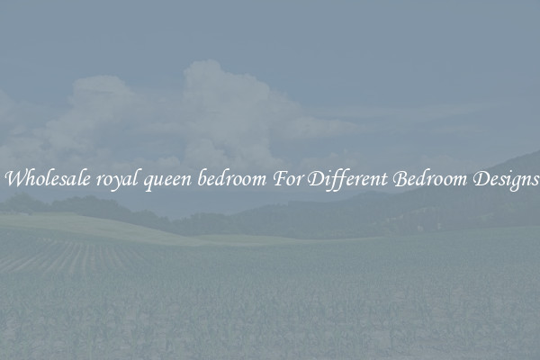Wholesale royal queen bedroom For Different Bedroom Designs
