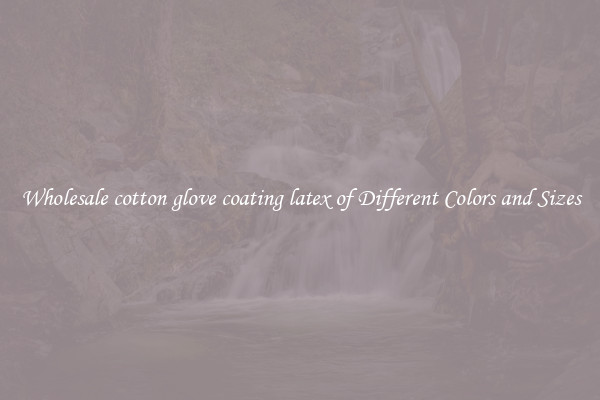 Wholesale cotton glove coating latex of Different Colors and Sizes