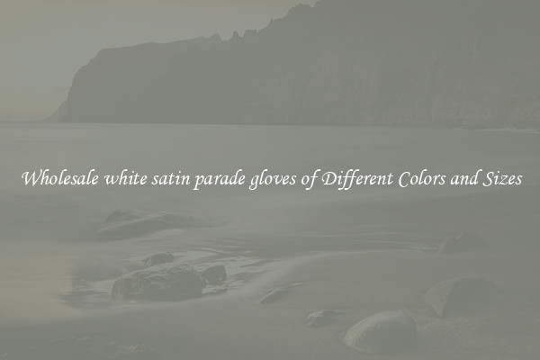 Wholesale white satin parade gloves of Different Colors and Sizes