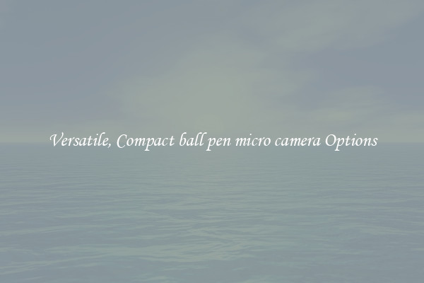 Versatile, Compact ball pen micro camera Options