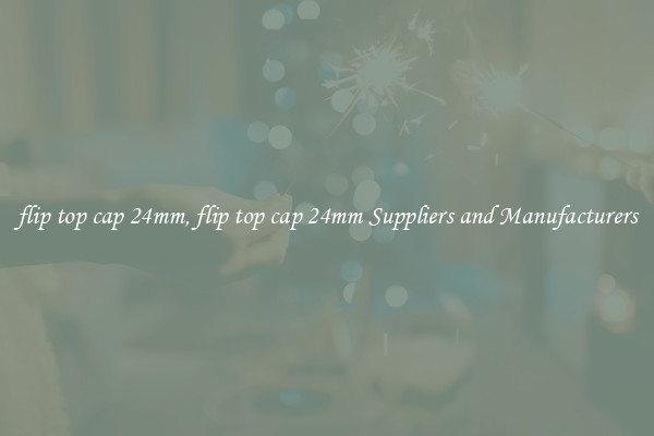 flip top cap 24mm, flip top cap 24mm Suppliers and Manufacturers