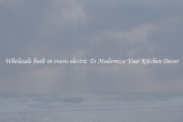 Wholesale built in ovens electric To Modernize Your Kitchen Decor