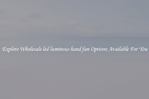 Explore Wholesale led luminous hand fan Options Available For You
