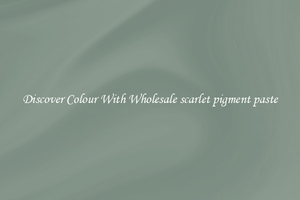 Discover Colour With Wholesale scarlet pigment paste