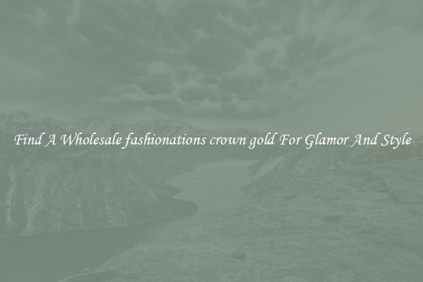 Find A Wholesale fashionations crown gold For Glamor And Style