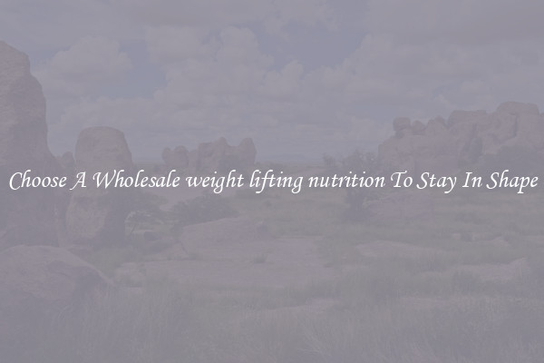 Choose A Wholesale weight lifting nutrition To Stay In Shape