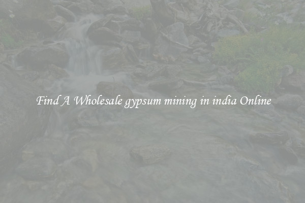 Find A Wholesale gypsum mining in india Online