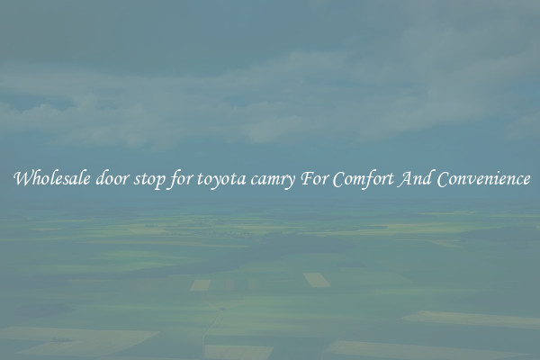 Wholesale door stop for toyota camry For Comfort And Convenience