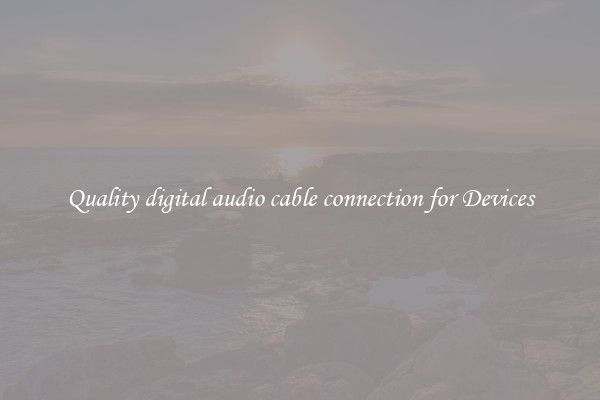 Quality digital audio cable connection for Devices