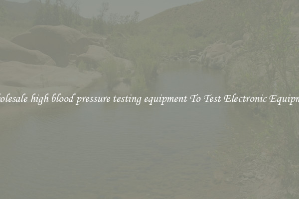 Wholesale high blood pressure testing equipment To Test Electronic Equipment