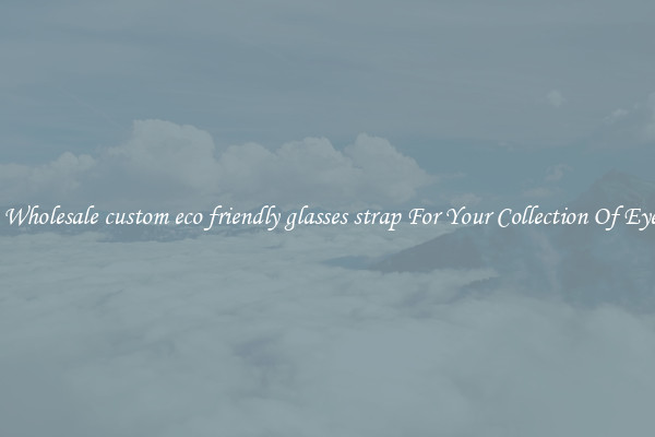 Shop Wholesale custom eco friendly glasses strap For Your Collection Of Eyewear