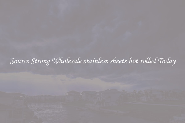 Source Strong Wholesale stainless sheets hot rolled Today