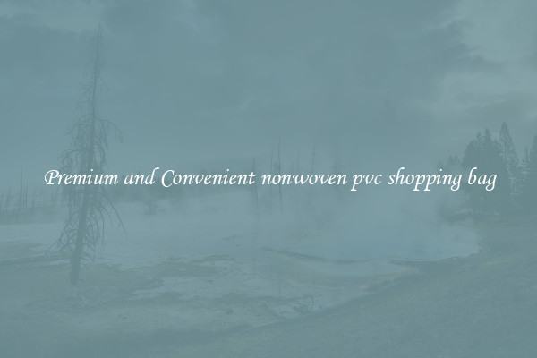 Premium and Convenient nonwoven pvc shopping bag