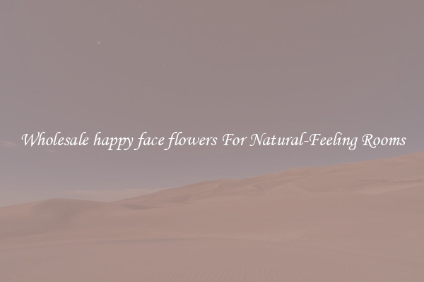 Wholesale happy face flowers For Natural-Feeling Rooms