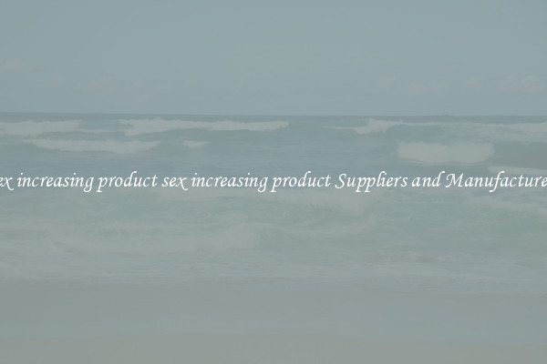 sex increasing product sex increasing product Suppliers and Manufacturers