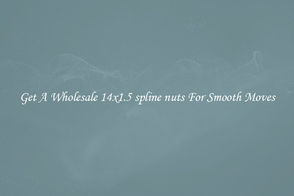 Get A Wholesale 14x1.5 spline nuts For Smooth Moves