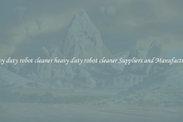 heavy duty robot cleaner heavy duty robot cleaner Suppliers and Manufacturers