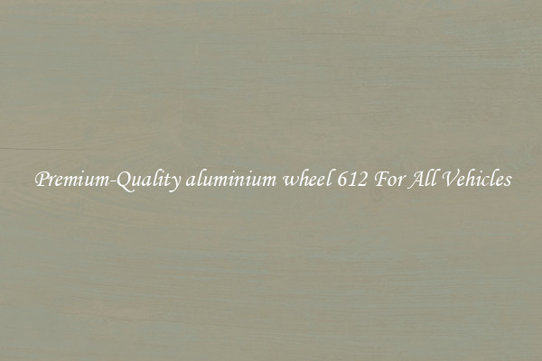 Premium-Quality aluminium wheel 612 For All Vehicles