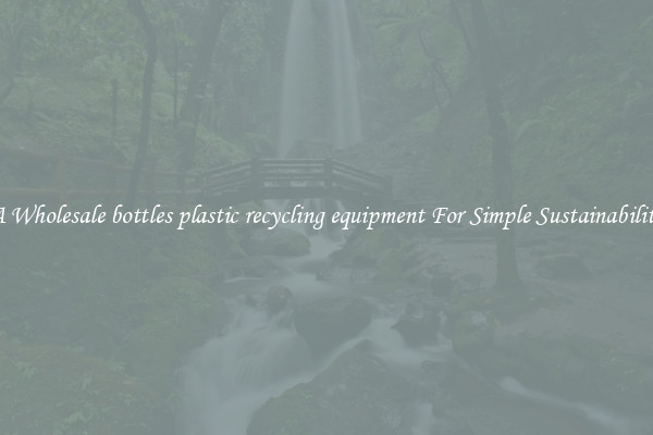  A Wholesale bottles plastic recycling equipment For Simple Sustainability 