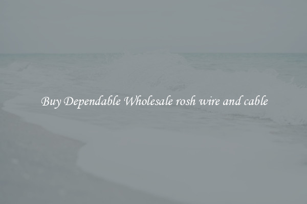 Buy Dependable Wholesale rosh wire and cable