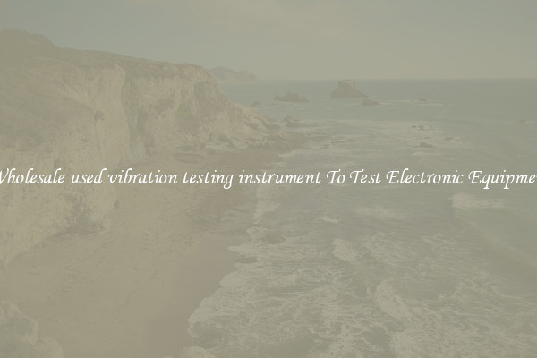 Wholesale used vibration testing instrument To Test Electronic Equipment