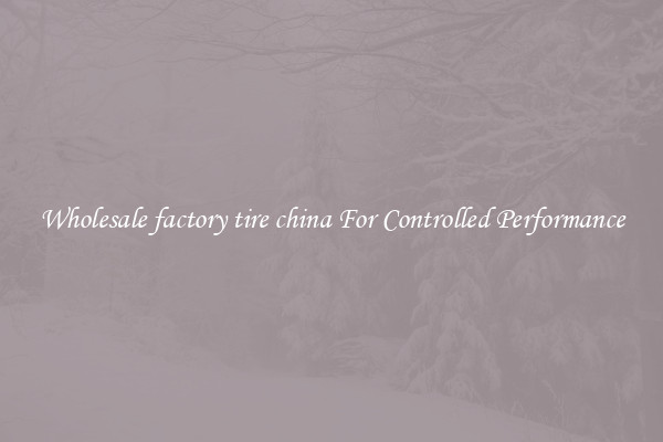 Wholesale factory tire china For Controlled Performance