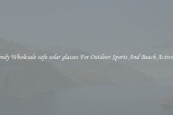 Trendy Wholesale safe solar glasses For Outdoor Sports And Beach Activities