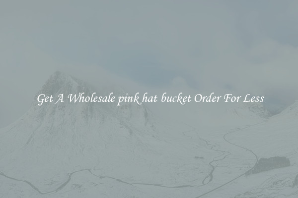 Get A Wholesale pink hat bucket Order For Less