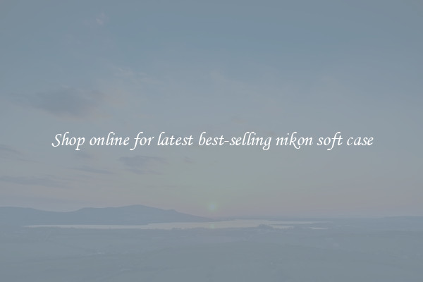 Shop online for latest best-selling nikon soft case