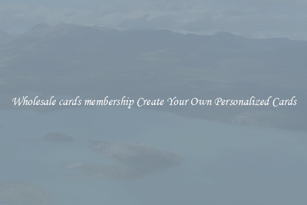 Wholesale cards membership Create Your Own Personalized Cards