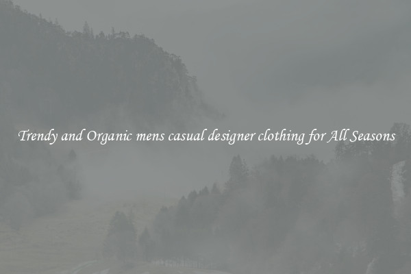 Trendy and Organic mens casual designer clothing for All Seasons