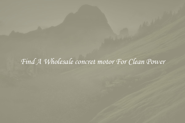 Find A Wholesale concret motor For Clean Power
