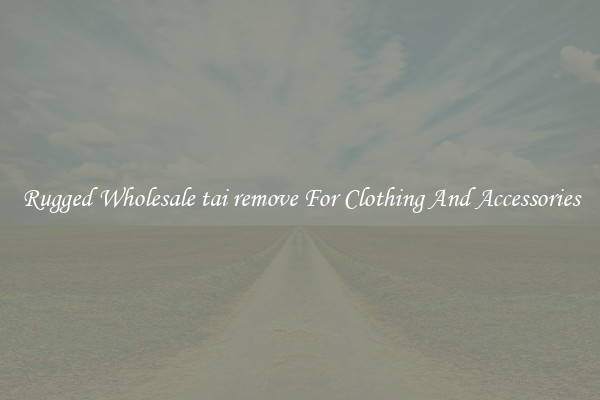 Rugged Wholesale tai remove For Clothing And Accessories